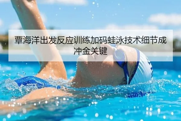 覃海洋出发反应训练加码蛙泳技术细节成冲金关键